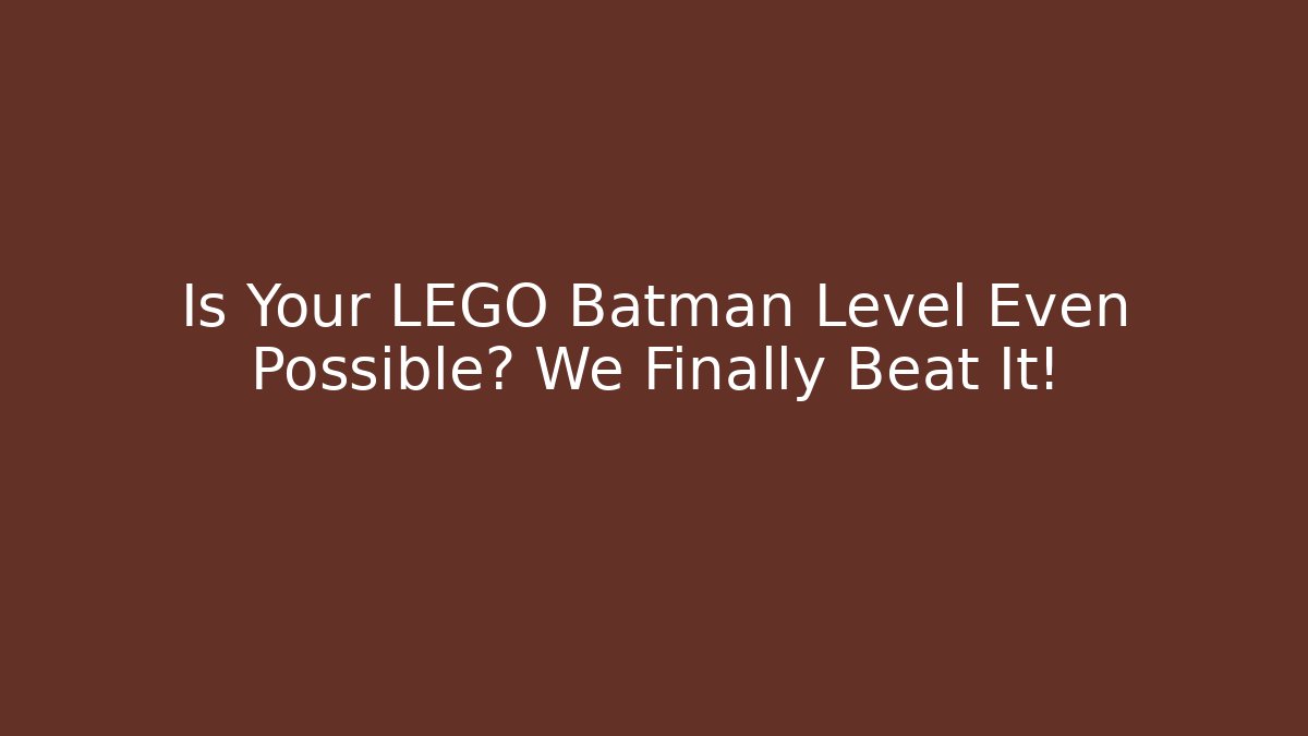 Is Your LEGO Batman Level Even Possible? We Finally Beat It!
