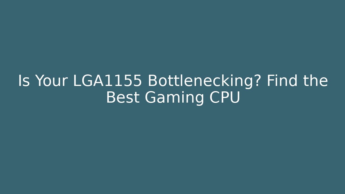 Is Your LGA1155 Bottlenecking? Find the Best Gaming CPU