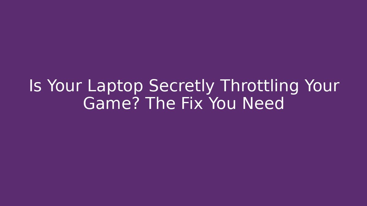 Is Your Laptop Secretly Throttling Your Game? The Fix You Need