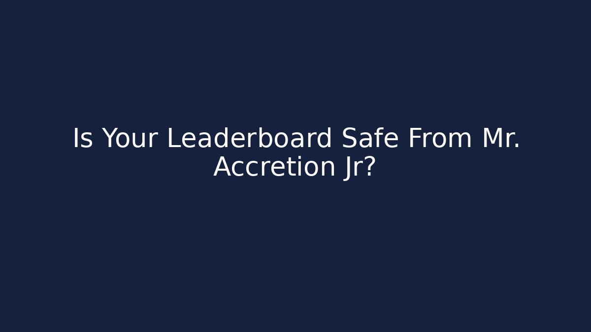Is Your Leaderboard Safe From Mr. Accretion Jr?