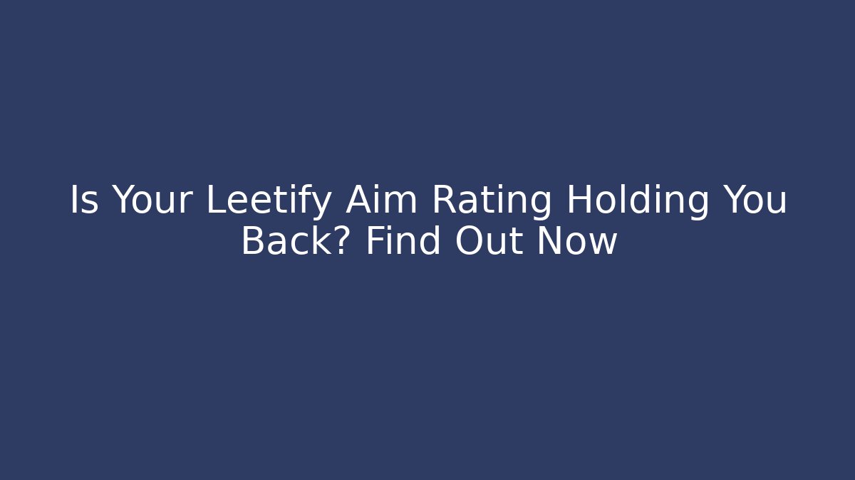 Is Your Leetify Aim Rating Holding You Back? Find Out Now