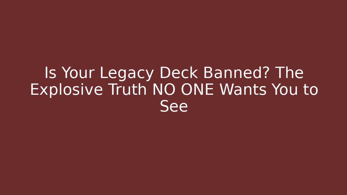 Is Your Legacy Deck Banned? The Explosive Truth NO ONE Wants You to See