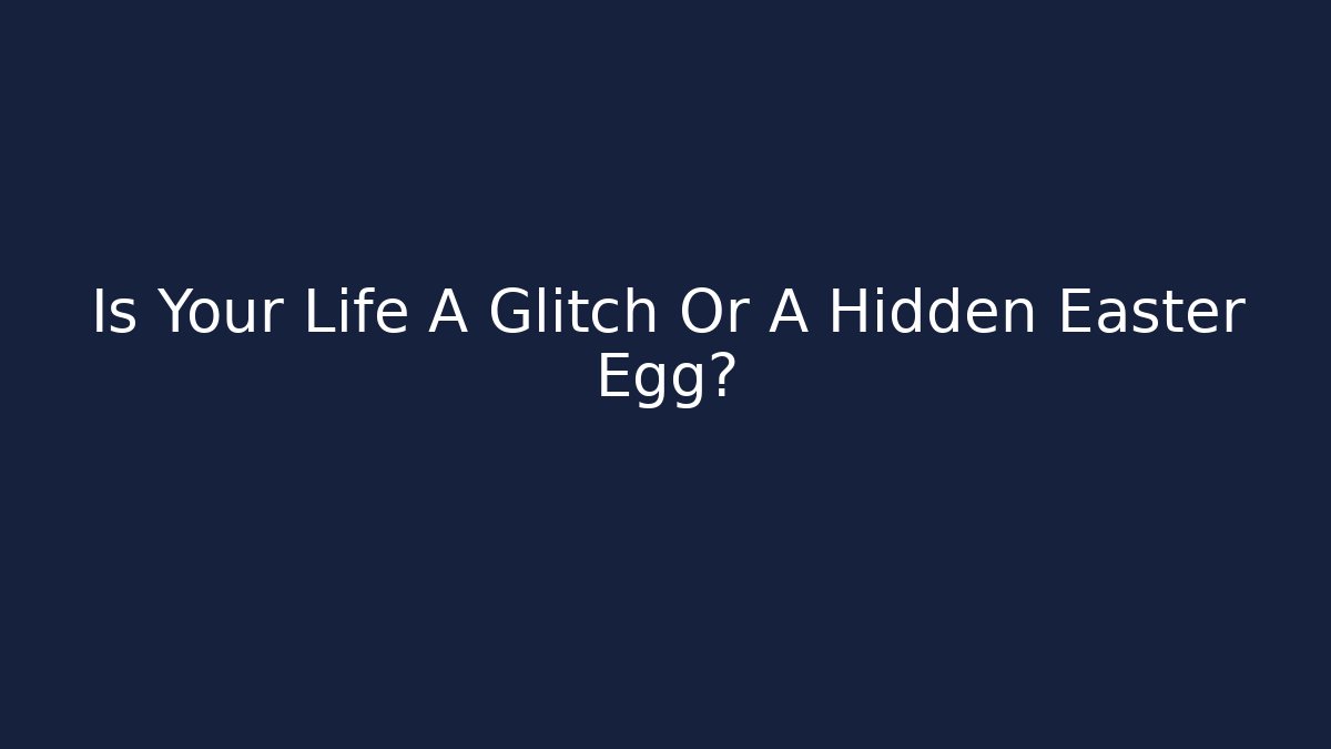 Is Your Life A Glitch Or A Hidden Easter Egg?