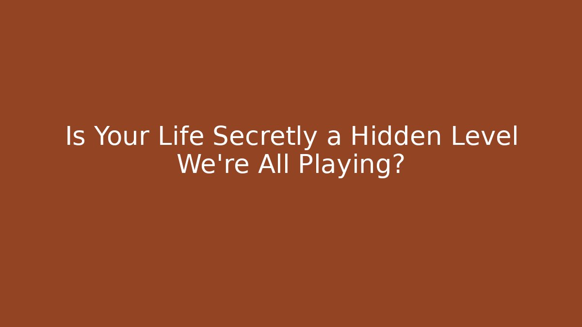 Is Your Life Secretly a Hidden Level We're All Playing?