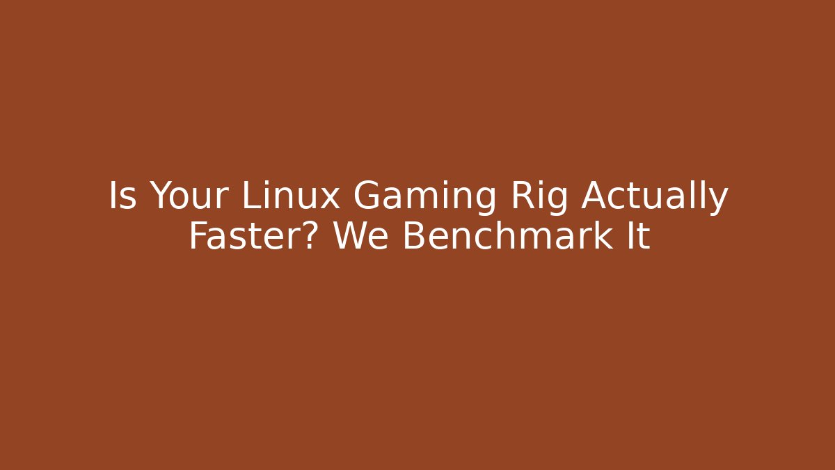Is Your Linux Gaming Rig Actually Faster? We Benchmark It
