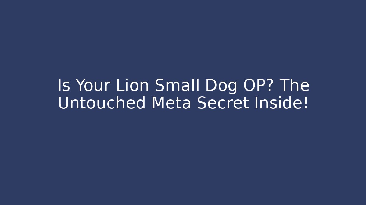 Is Your Lion Small Dog OP? The Untouched Meta Secret Inside!