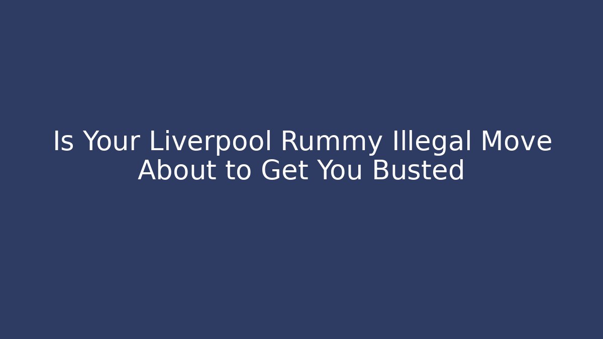 Is Your Liverpool Rummy Illegal Move About to Get You Busted