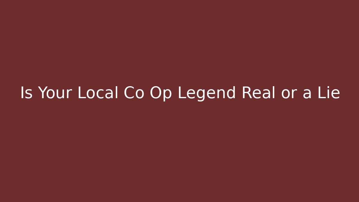 Is Your Local Co Op Legend Real or a Lie