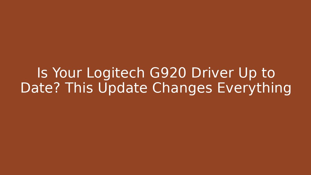 Is Your Logitech G920 Driver Up to Date? This Update Changes Everything