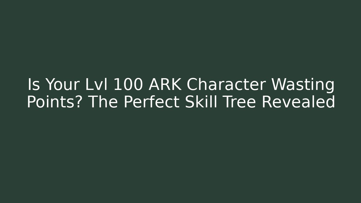 Is Your Lvl 100 ARK Character Wasting Points? The Perfect Skill Tree Revealed
