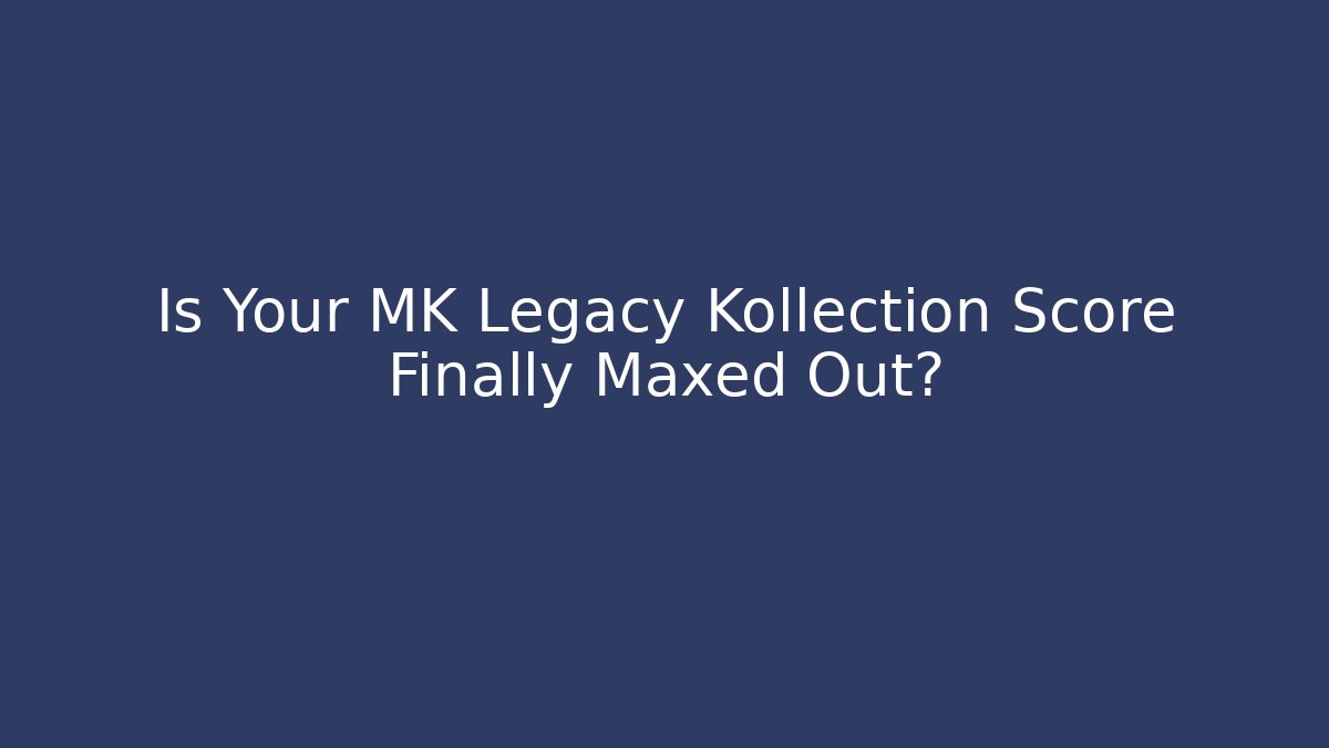 Is Your MK Legacy Kollection Score Finally Maxed Out? - Critter Realm
