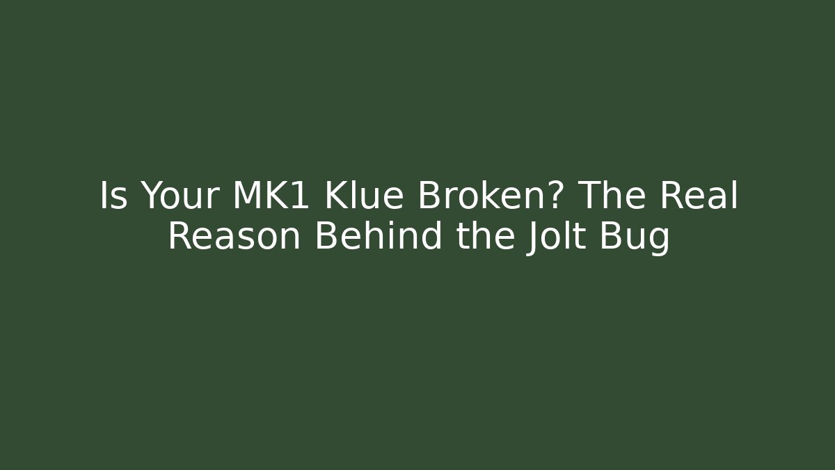 Is Your MK1 Klue Broken? The Real Reason Behind the Jolt Bug