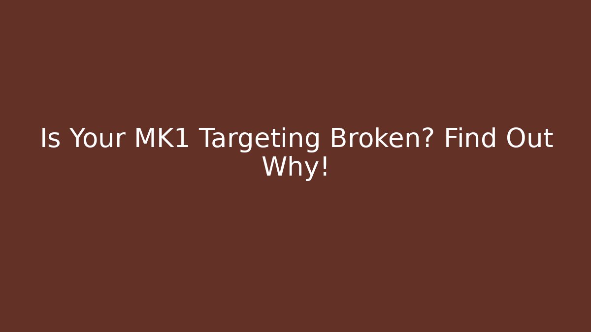 Is Your MK1 Targeting Broken? Find Out Why!