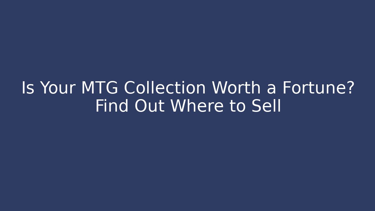 Is Your MTG Collection Worth a Fortune? Find Out Where to Sell
