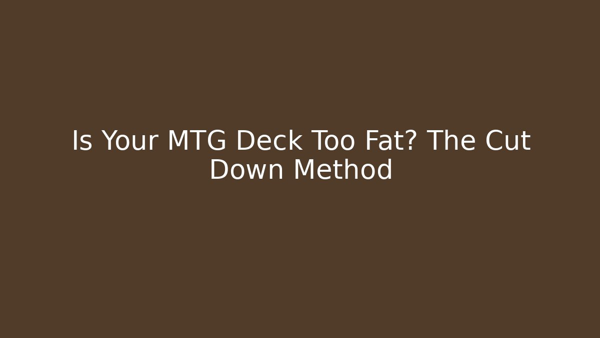 Is Your MTG Deck Too Fat? The Cut Down Method - Critter Realm