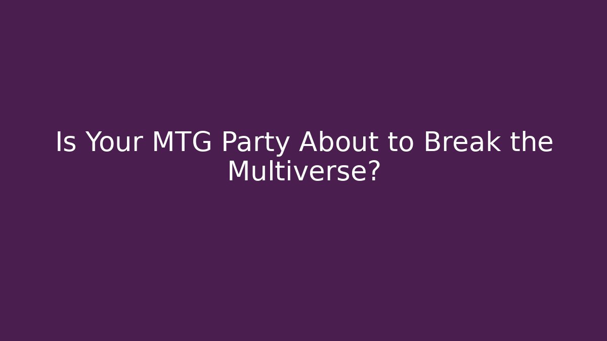 Is Your MTG Party About to Break the Multiverse?