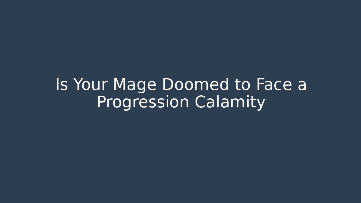 Is Your Mage Doomed to Face a Progression Calamity