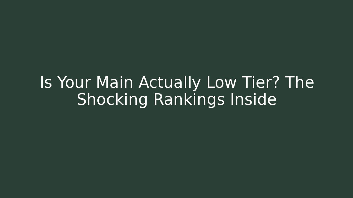 Is Your Main Actually Low Tier? The Shocking Rankings Inside