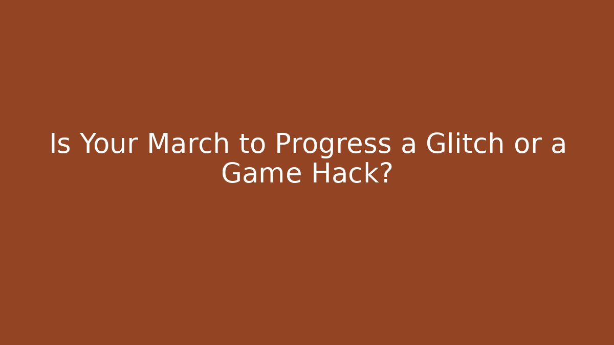 Is Your March to Progress a Glitch or a Game Hack?