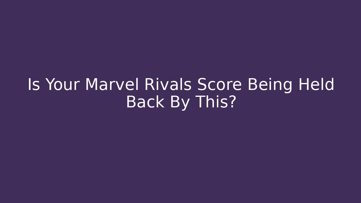 Is Your Marvel Rivals Score Being Held Back By This?