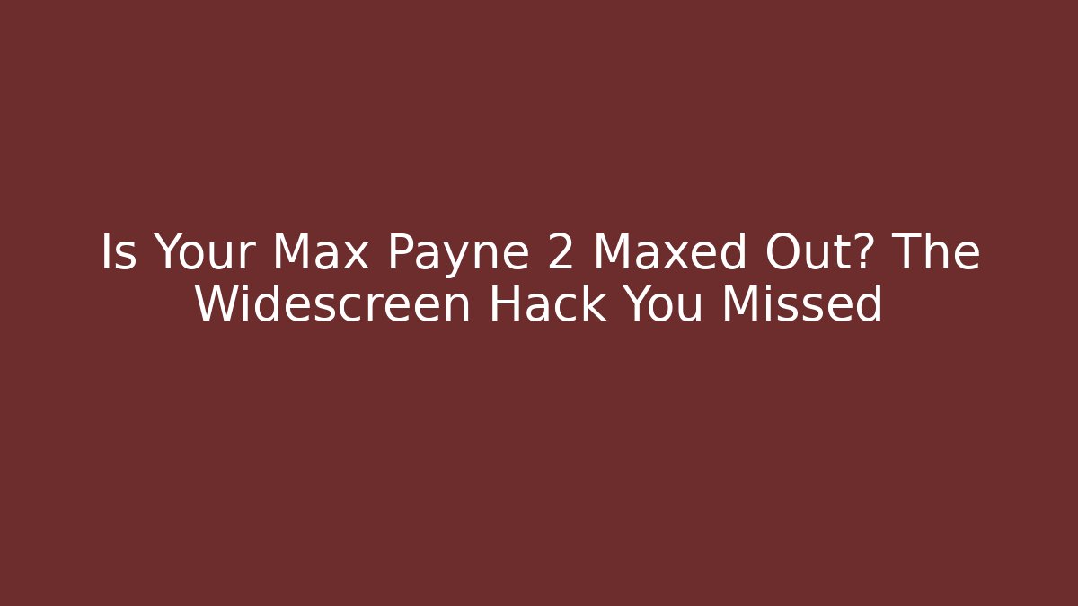 Is Your Max Payne 2 Maxed Out? The Widescreen Hack You Missed