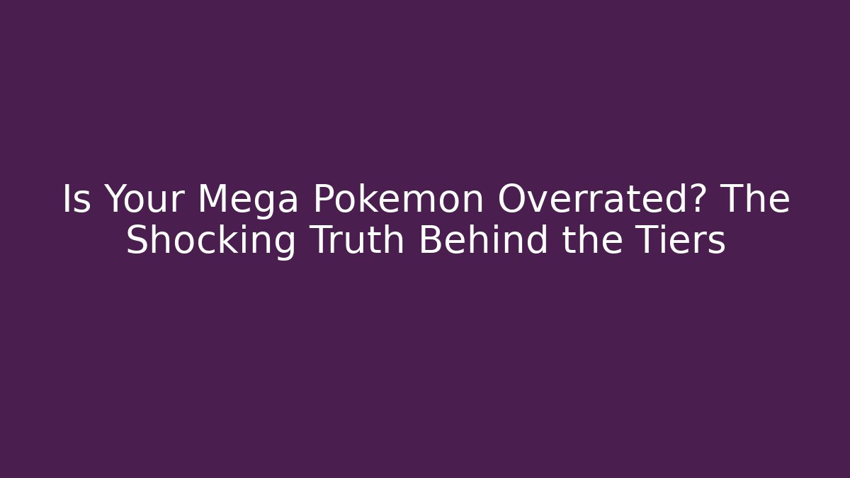 Is Your Mega Pokemon Overrated? The Shocking Truth Behind the Tiers