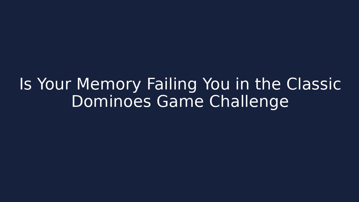 Is Your Memory Failing You in the Classic Dominoes Game Challenge