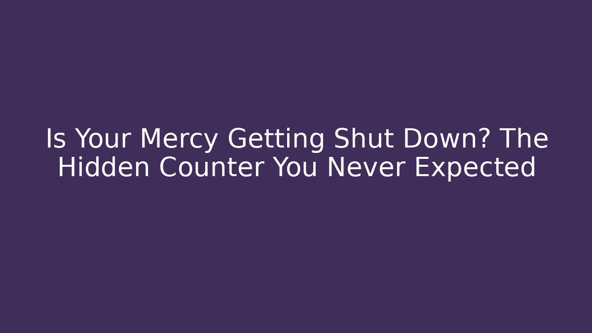 Is Your Mercy Getting Shut Down? The Hidden Counter You Never Expected