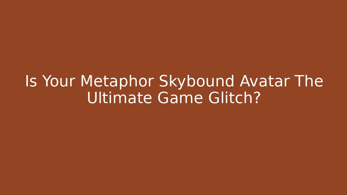 Is Your Metaphor Skybound Avatar The Ultimate Game Glitch?