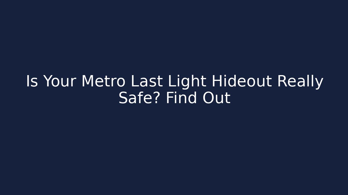 Is Your Metro Last Light Hideout Really Safe? Find Out