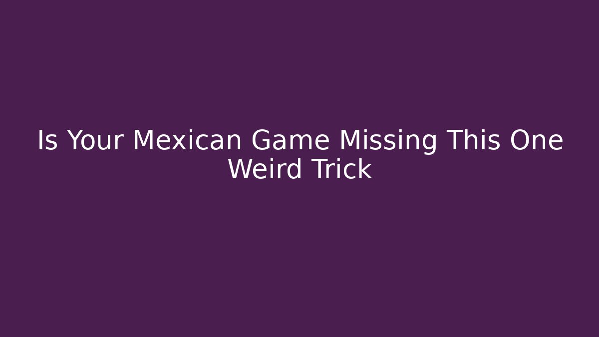 Is Your Mexican Game Missing This One Weird Trick
