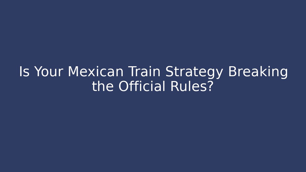 Is Your Mexican Train Strategy Breaking the Official Rules? - Critter Realm