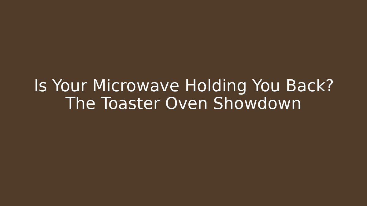 Is Your Microwave Holding You Back? The Toaster Oven Showdown