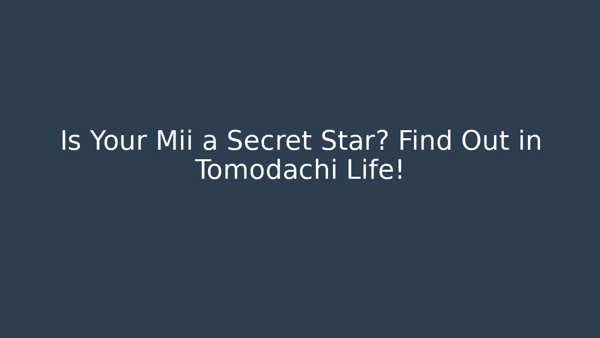 Is Your Mii a Secret Star? Find Out in Tomodachi Life!