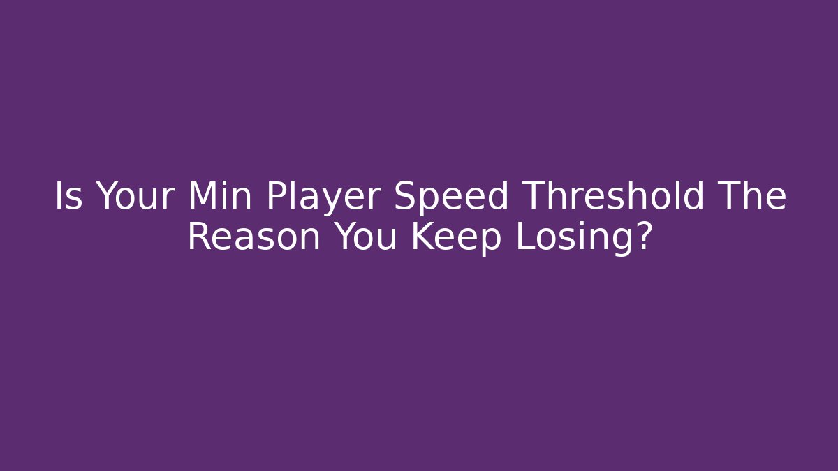 Is Your Min Player Speed Threshold The Reason You Keep Losing?