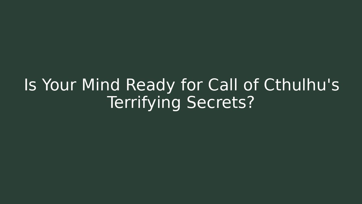 Is Your Mind Ready for Call of Cthulhu's Terrifying Secrets?