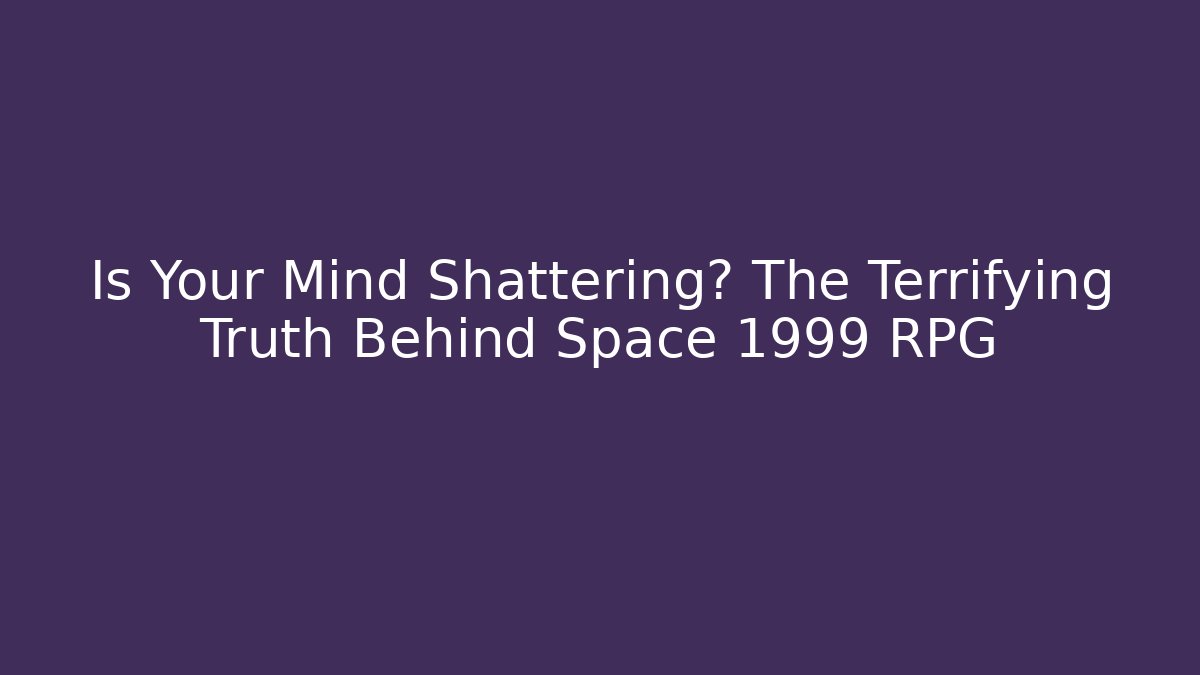 Is Your Mind Shattering? The Terrifying Truth Behind Space 1999 RPG
