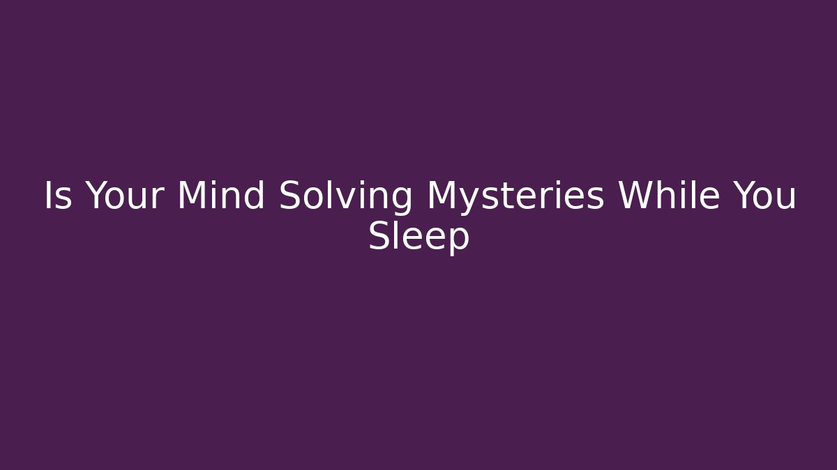 Is Your Mind Solving Mysteries While You Sleep