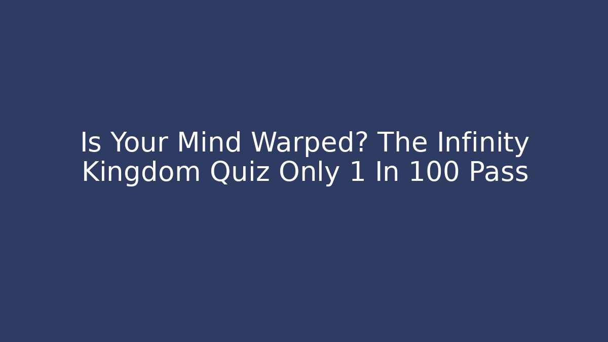 Is Your Mind Warped? The Infinity Kingdom Quiz Only 1 In 100 Pass