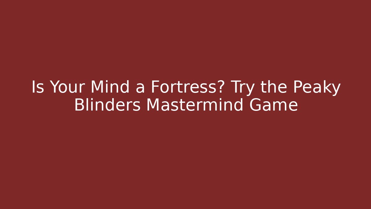 Is Your Mind a Fortress? Try the Peaky Blinders Mastermind Game