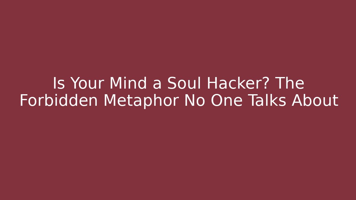 Is Your Mind a Soul Hacker? The Forbidden Metaphor No One Talks About