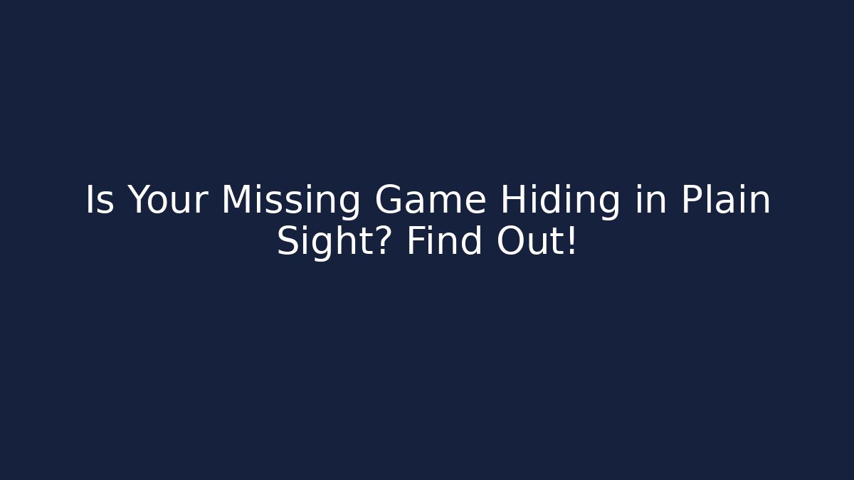 Is Your Missing Game Hiding in Plain Sight? Find Out!