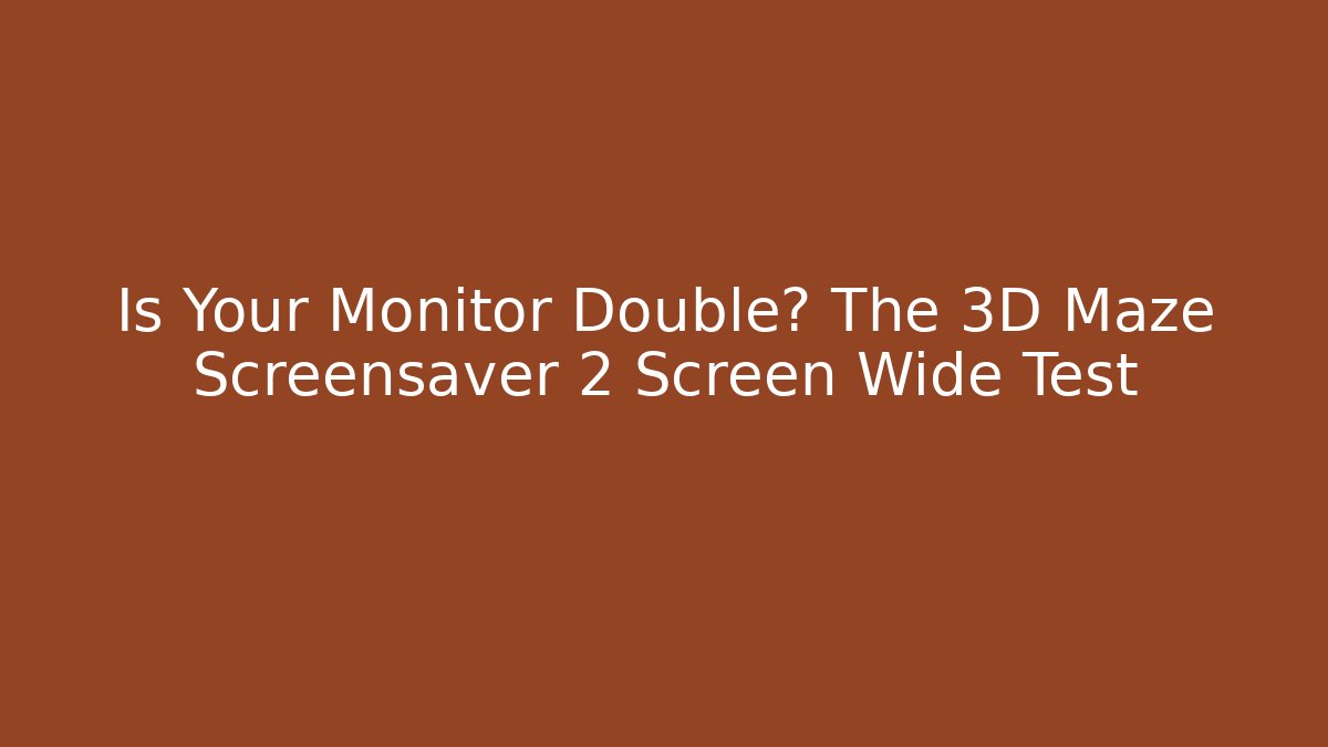 Is Your Monitor Double? The 3D Maze Screensaver 2 Screen Wide Test