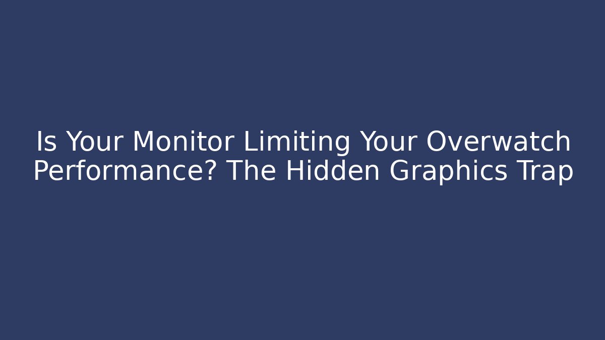 Is Your Monitor Limiting Your Overwatch Performance? The Hidden Graphics Trap