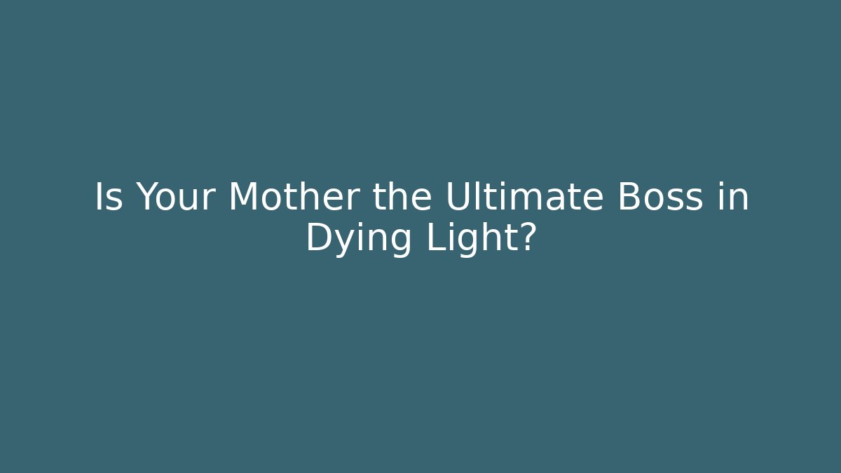 Is Your Mother the Ultimate Boss in Dying Light?