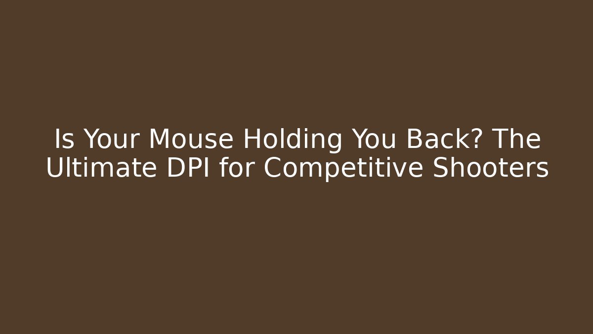 Is Your Mouse Holding You Back? The Ultimate DPI for Competitive Shooters