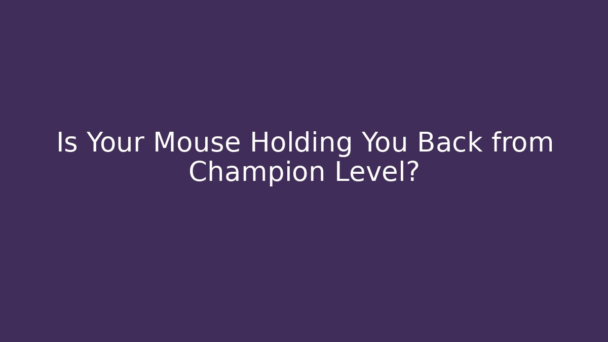 Is Your Mouse Holding You Back from Champion Level?