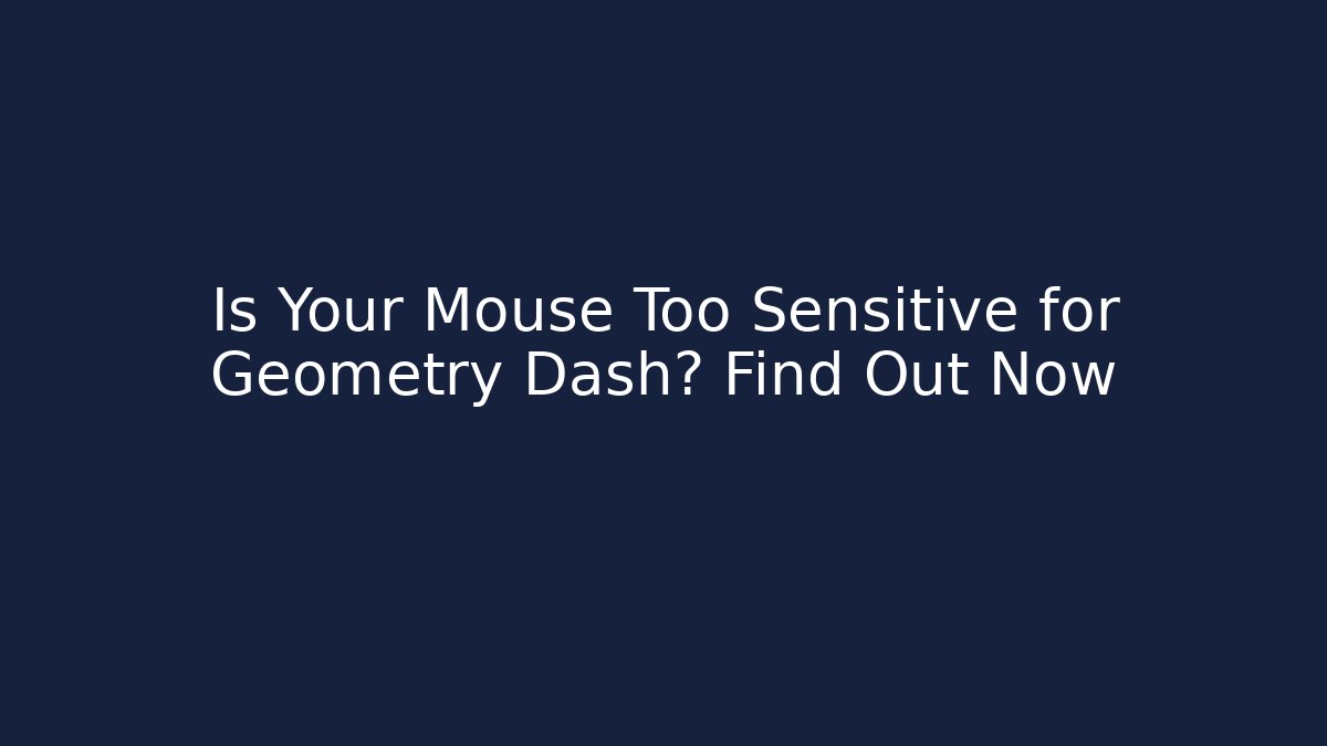 Is Your Mouse Too Sensitive for Geometry Dash? Find Out Now