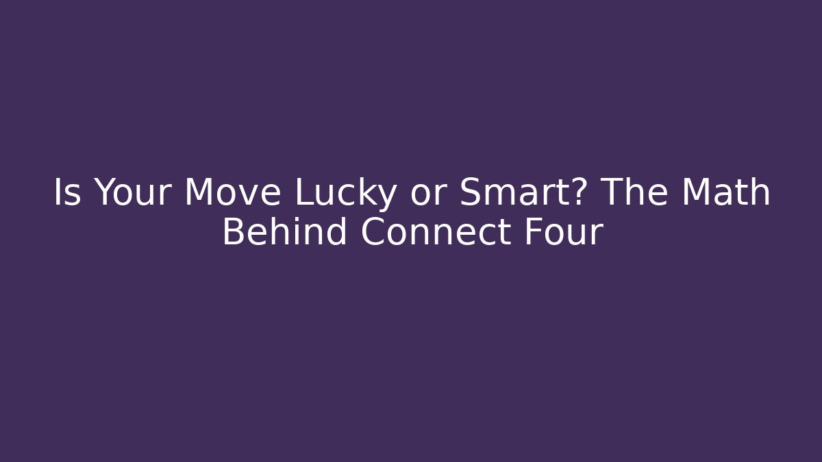 Is Your Move Lucky or Smart? The Math Behind Connect Four
