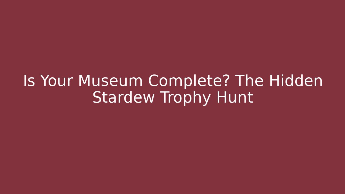 Is Your Museum Complete? The Hidden Stardew Trophy Hunt